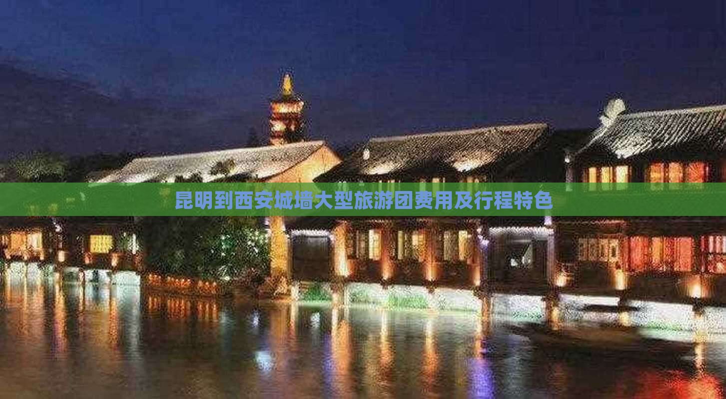 昆明到西安城墙大型旅游团费用及行程特色