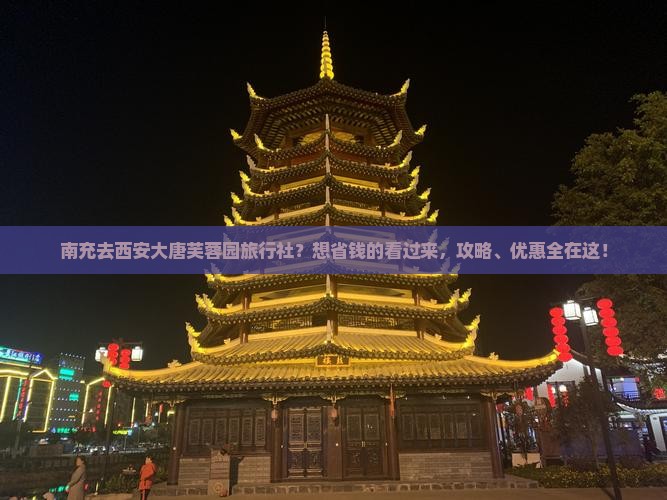 南充去西安大唐芙蓉园旅行社？想省钱的看过来，攻略、优惠全在这！