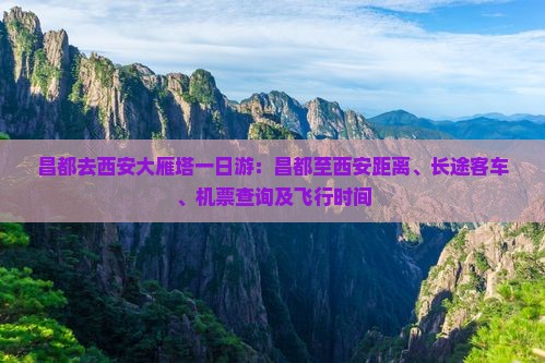 昌都去西安大雁塔一日游：昌都至西安距离、长途客车、机票查询及飞行时间