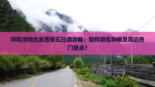 呼和浩特出发西安五日游攻略：如何游览钟楼及周边热门景点？