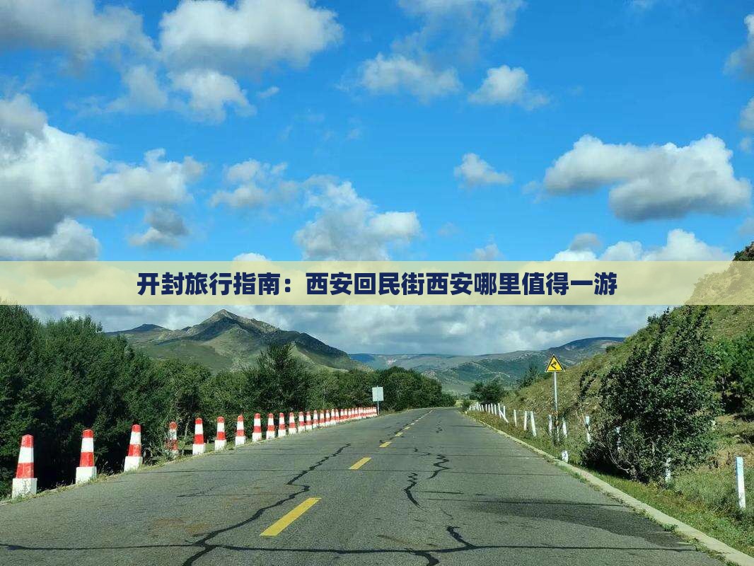 开封旅行指南：西安回民街西安哪里值得一游