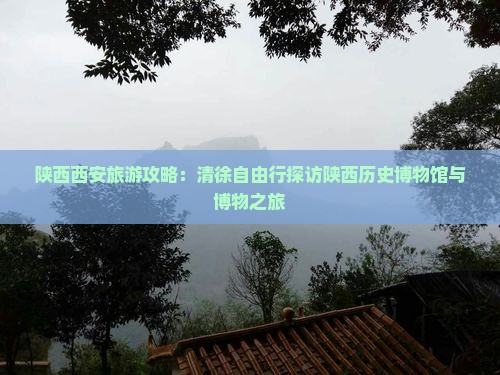 陕西西安旅游攻略：清徐自由行探访陕西历史博物馆与博物之旅