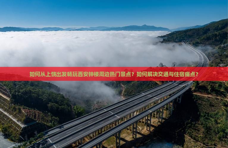 如何从上饶出发畅玩西安钟楼周边热门景点？如何解决交通与住宿痛点？
