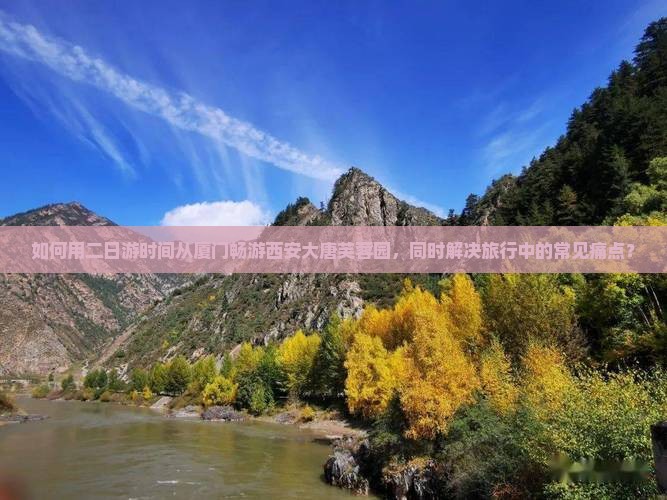 如何用二日游时间从厦门畅游西安大唐芙蓉园，同时解决旅行中的常见痛点？