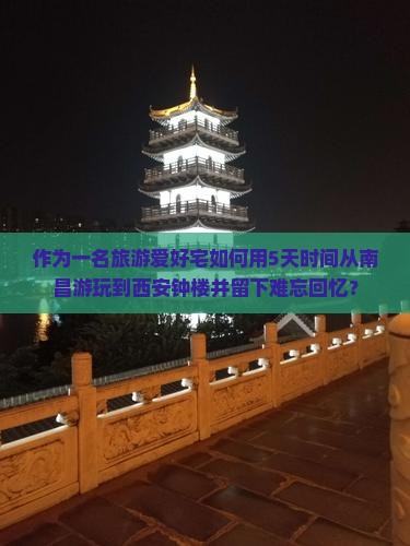 作为一名旅游爱好宅如何用5天时间从南昌游玩到西安钟楼并留下难忘回忆？