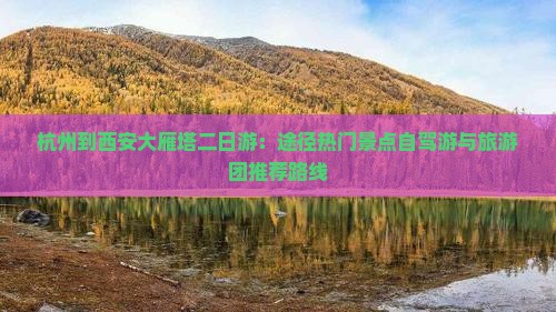 杭州到西安大雁塔二日游：途径热门景点自驾游与旅游团推荐路线