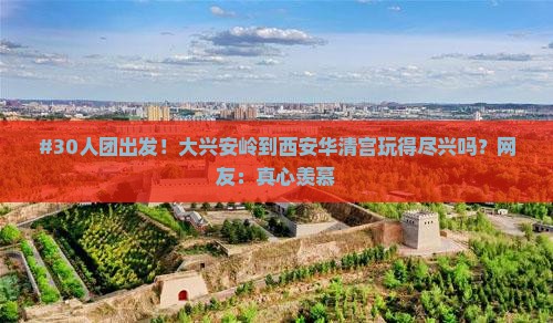 #30人团出发！大兴安岭到西安华清宫玩得尽兴吗？网友：真心羡慕