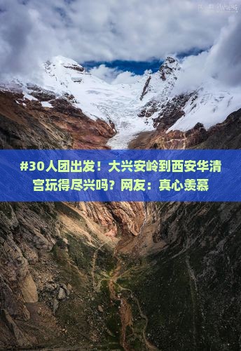 #30人团出发！大兴安岭到西安华清宫玩得尽兴吗？网友：真心羡慕
