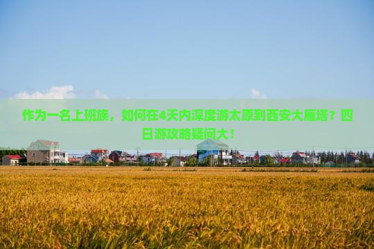 作为一名上班族，如何在4天内深度游太原到西安大雁塔？四日游攻略疑问大！
