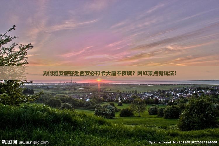 为何雅安游客赴西安必打卡大唐不夜城？网红景点新玩法！