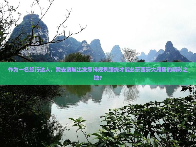 作为一名旅行达人，我去诸城出发怎样规划路线才能必玩西安大雁塔的精彩之地？