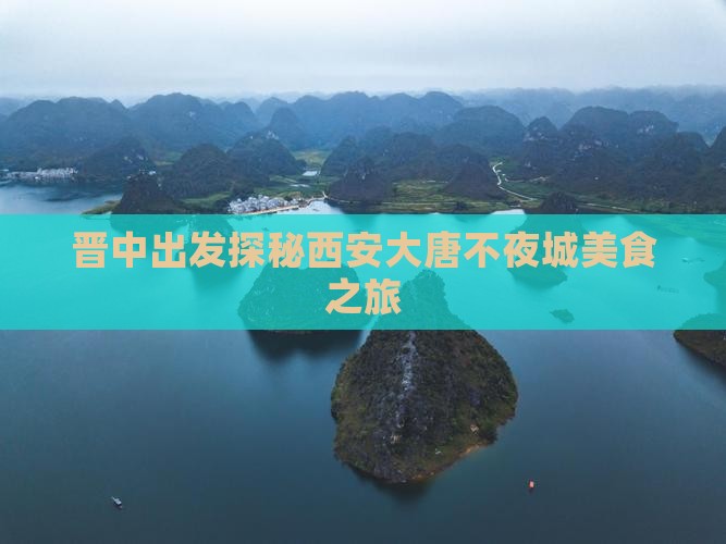 晋中出发探秘西安大唐不夜城美食之旅