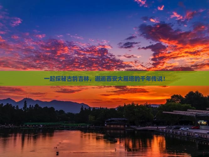 一起探秘古韵吉林，邂逅西安大雁塔的千年传说！