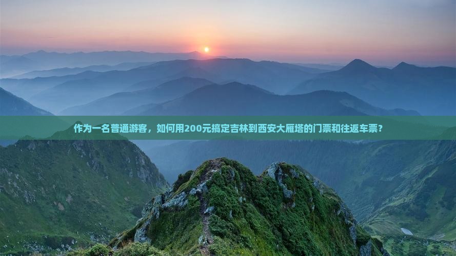 作为一名普通游客，如何用200元搞定吉林到西安大雁塔的门票和往返车票？