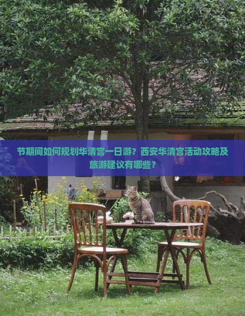 节期间如何规划华清宫一日游？西安华清宫活动攻略及旅游建议有哪些？