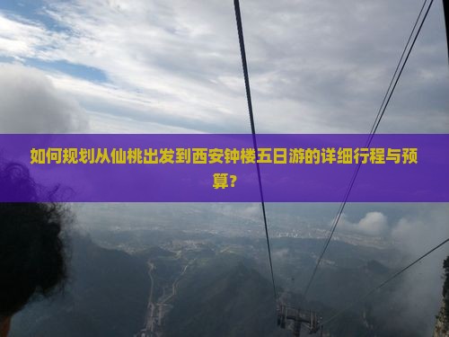 如何规划从仙桃出发到西安钟楼五日游的详细行程与预算？