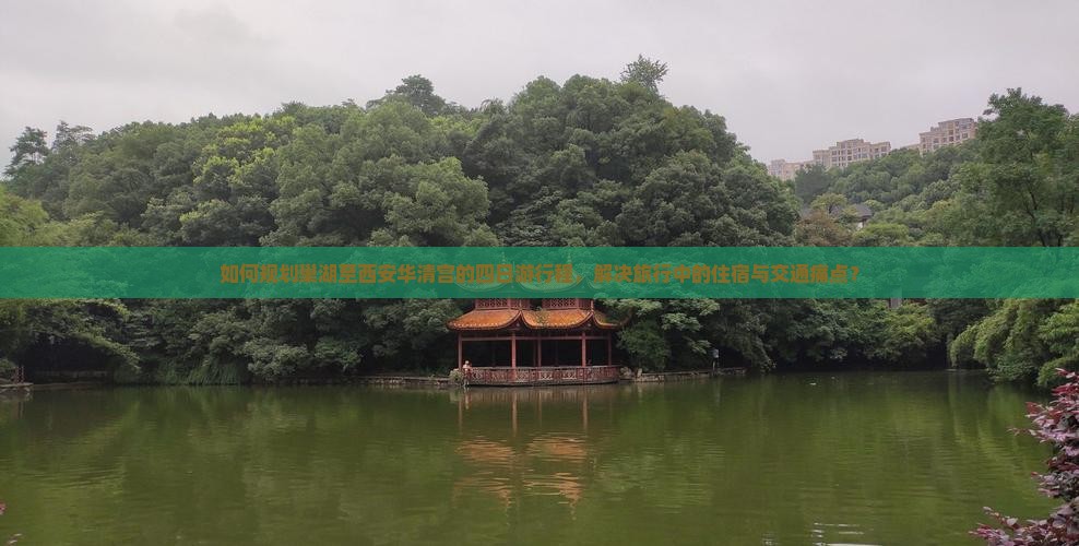 如何规划巢湖至西安华清宫的四日游行程，解决旅行中的住宿与交通痛点？