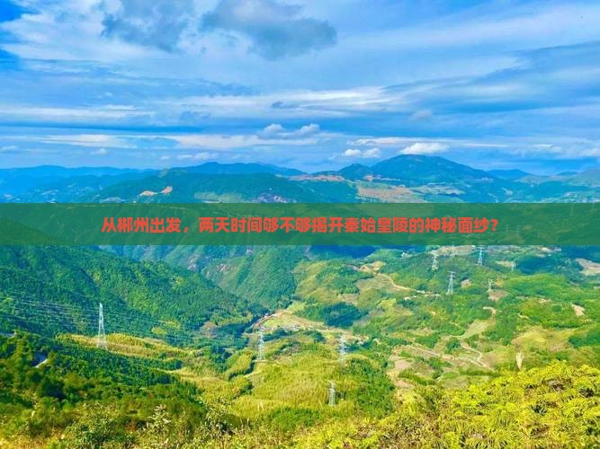 从郴州出发，两天时间够不够揭开秦始皇陵的神秘面纱？