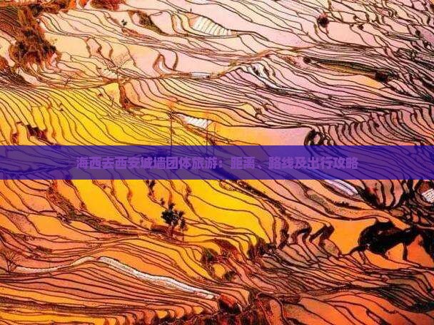 海西去西安城墙团体旅游：距离、路线及出行攻略