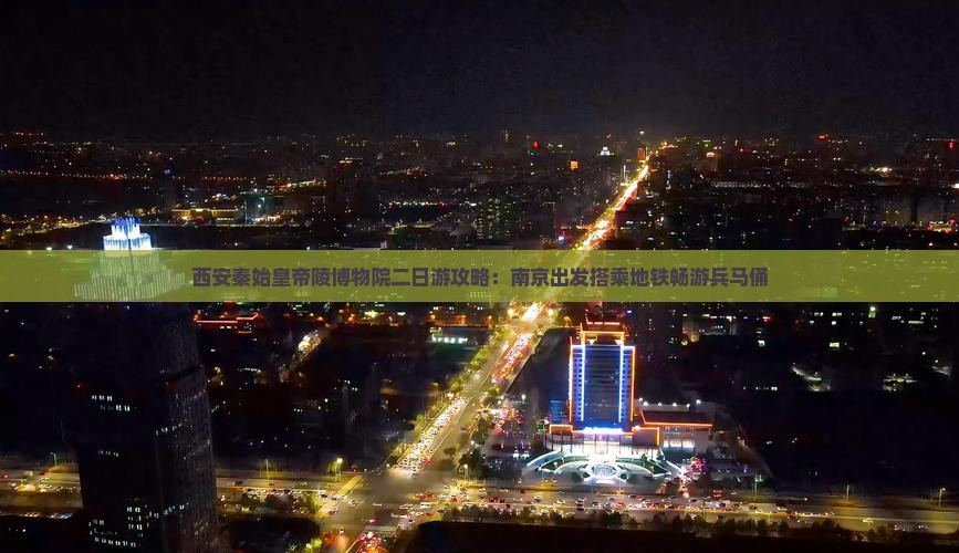 西安秦始皇帝陵博物院二日游攻略：南京出发搭乘地铁畅游兵马俑