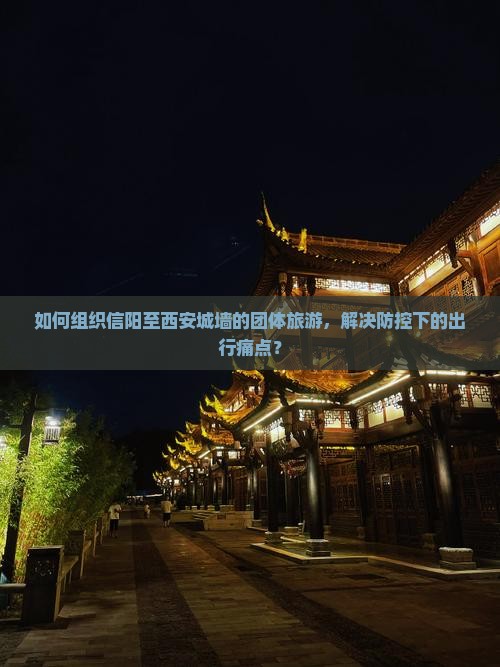 如何组织信阳至西安城墙的团体旅游，解决防控下的出行痛点？