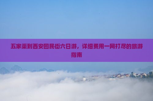 五家渠到西安回民街六日游，详细费用一网打尽的旅游指南