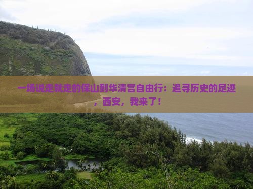 一场说走就走的保山到华清宫自由行：追寻历史的足迹，西安，我来了！