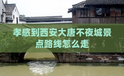 孝感到西安大唐不夜城景点路线怎么走