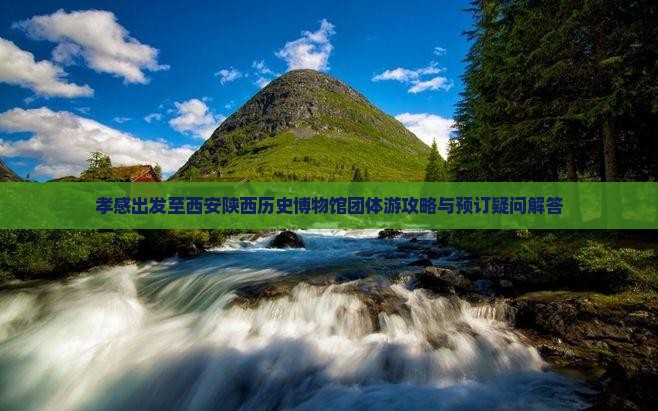 孝感出发至西安陕西历史博物馆团体游攻略与预订疑问解答
