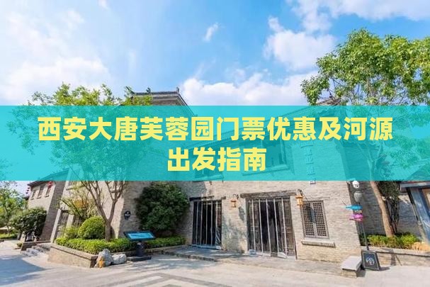 西安大唐芙蓉园门票优惠及河源出发指南