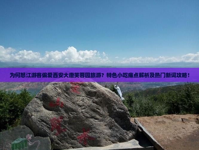 为何怒江游客偏爱西安大唐芙蓉园旅游？特色小吃痛点解析及热门新词攻略！