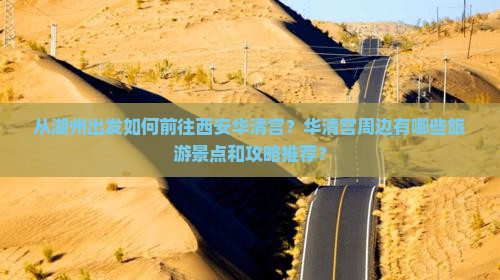 从湖州出发如何前往西安华清宫？华清宫周边有哪些旅游景点和攻略推荐？