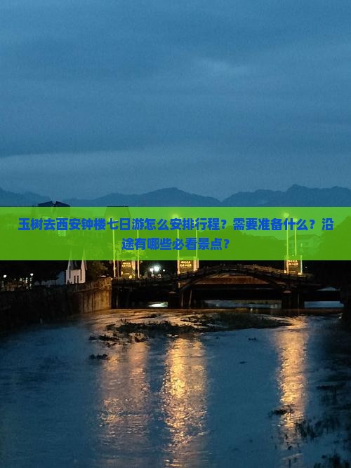 玉树去西安钟楼七日游怎么安排行程？需要准备什么？沿途有哪些必看景点？