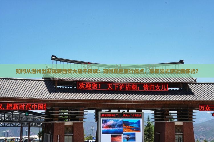 如何从温州出发玩转西安大唐不夜城：如何规避旅行痛点，享柿浸式游玩新体验？