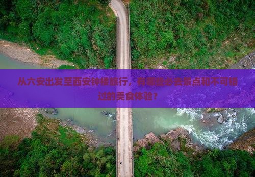 从六安出发至西安钟楼旅行，有哪些必去景点和不可错过的美食体验？
