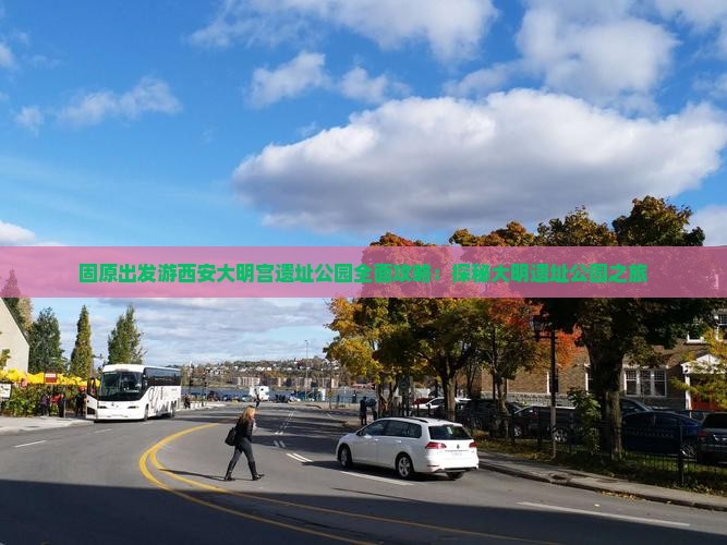 固原出发游西安大明宫遗址公园全面攻略：探秘大明遗址公园之旅