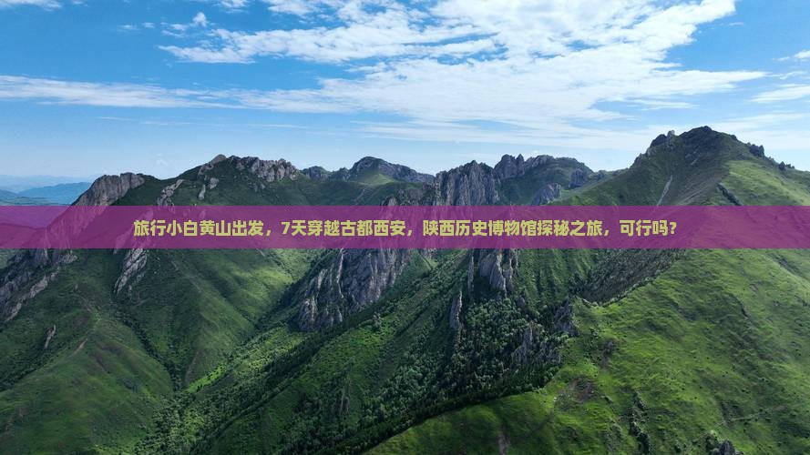 旅行小白黄山出发，7天穿越古都西安，陕西历史博物馆探秘之旅，可行吗？