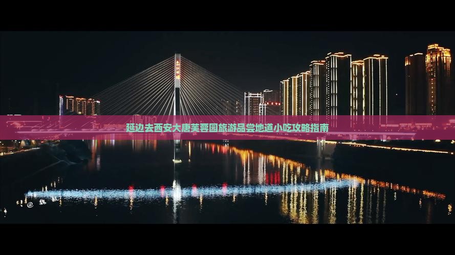 延边去西安大唐芙蓉园旅游品尝地道小吃攻略指南