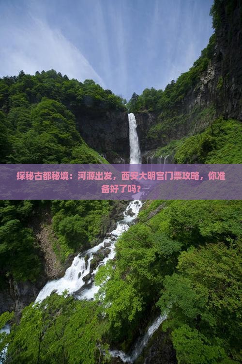 探秘古都秘境：河源出发，西安大明宫门票攻略，你准备好了吗？