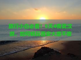 旅行小白必看！5天4夜武汉游，如何畅玩西安大唐不夜城？