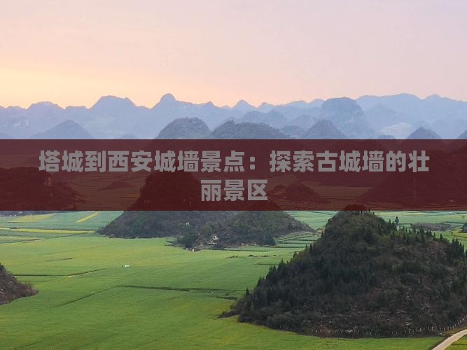 塔城到西安城墙景点：探索古城墙的壮丽景区