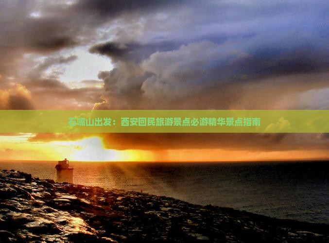 石嘴山出发：西安回民旅游景点必游精华景点指南