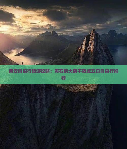西安自由行旅游攻略：黄石到大唐不夜城五日自由行推荐
