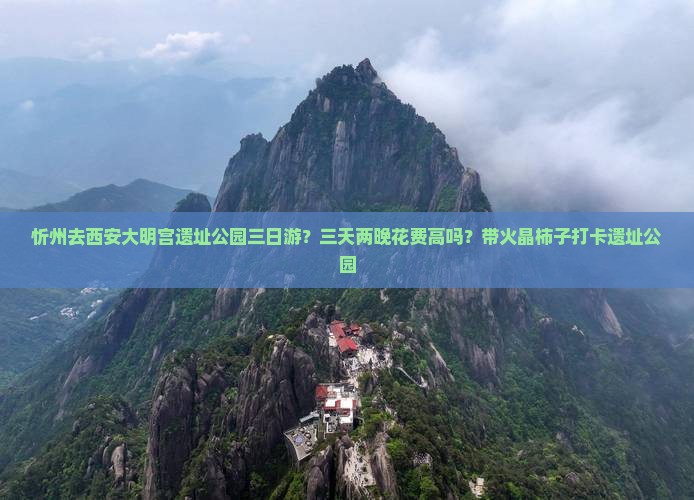 忻州去西安大明宫遗址公园三日游？三天两晚花费高吗？带火晶柿子打卡遗址公园