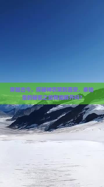 穿越古今，探秘神农架到西安，秦始皇的秘密之旅我能解开吗？