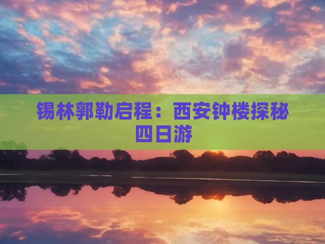 锡林郭勒启程：西安钟楼探秘四日游