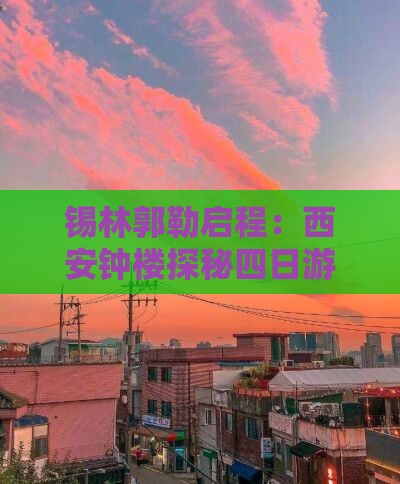 锡林郭勒启程：西安钟楼探秘四日游