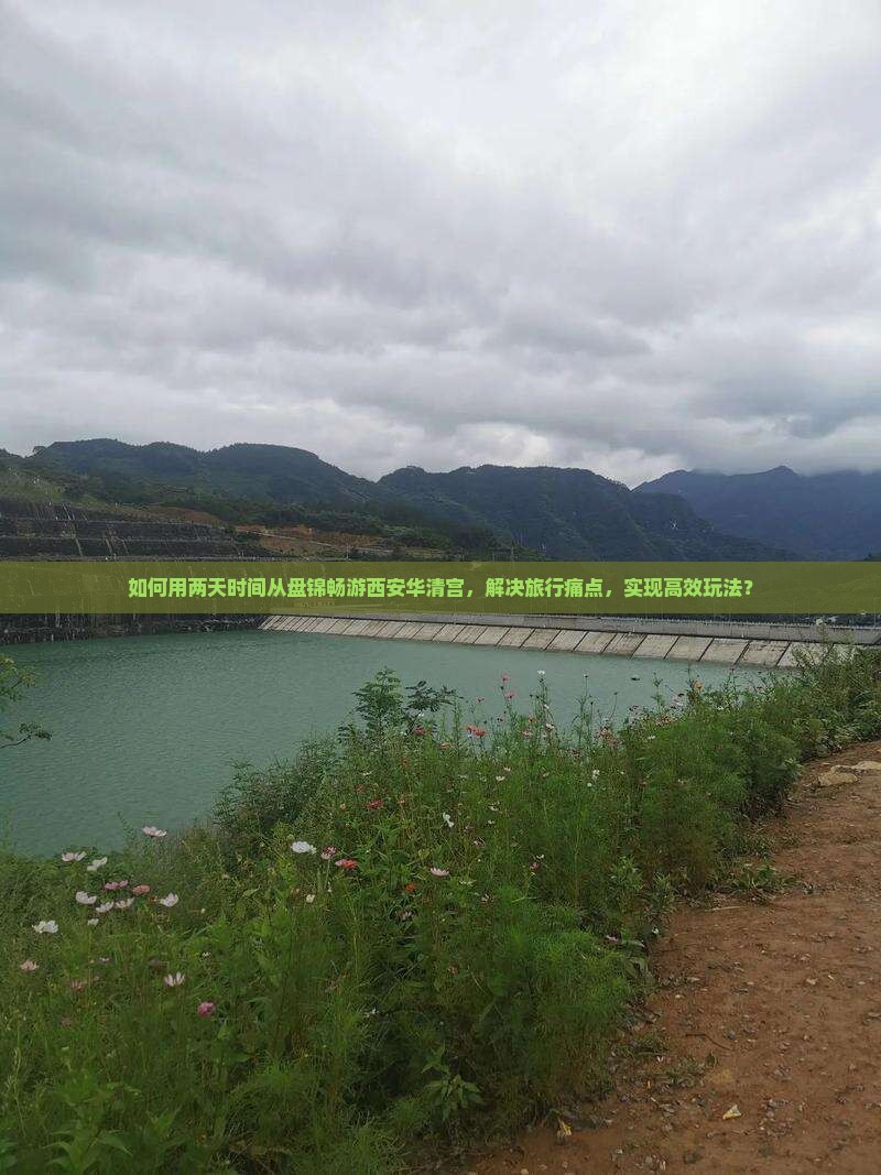 如何用两天时间从盘锦畅游西安华清宫，解决旅行痛点，实现高效玩法？