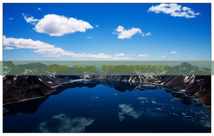 古城迷踪：乐山出发，西安城墙边的两日奇妙之旅