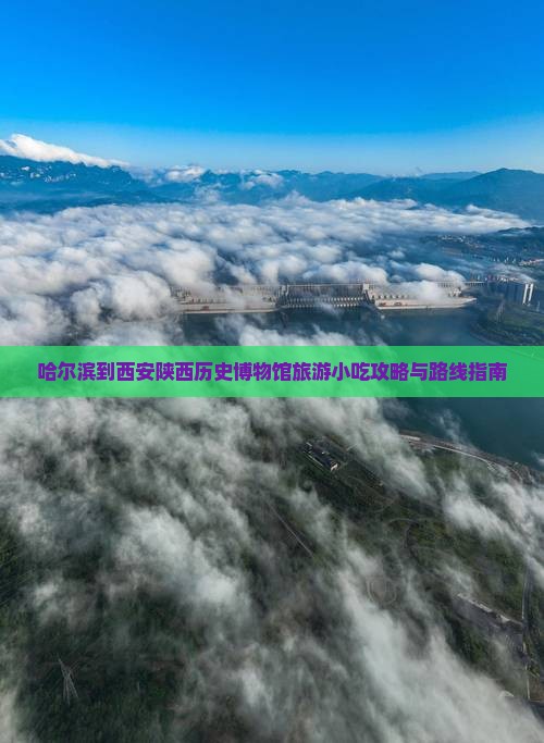 哈尔滨到西安陕西历史博物馆旅游小吃攻略与路线指南